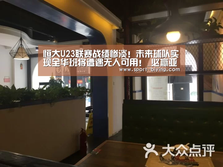 恒大U23联赛战绩惨淡！未来球队实现全华班将遭遇无人可用！_必赢亚洲网址