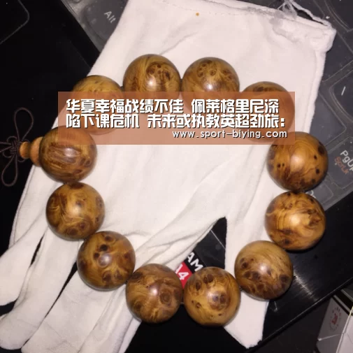 华夏幸福战绩不佳 佩莱格里尼深陷下课危机 未来或执教英超劲旅：必赢亚洲